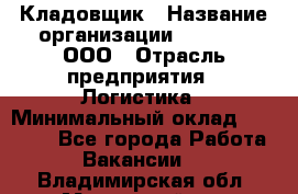 Кладовщик › Название организации ­ O’stin, ООО › Отрасль предприятия ­ Логистика › Минимальный оклад ­ 17 200 - Все города Работа » Вакансии   . Владимирская обл.,Муромский р-н